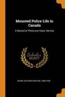 Mounted Police Life in Canada: A Record of Thirty-one Years' Service