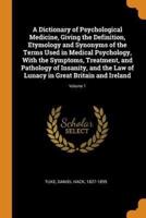 A Dictionary of Psychological Medicine, Giving the Definition, Etymology and Synonyms of the Terms Used in Medical Psychology, With the Symptoms, Treatment, and Pathology of Insanity, and the Law of Lunacy in Great Britain and Ireland; Volume 1
