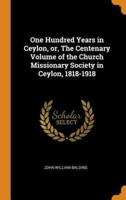 One Hundred Years in Ceylon, or, The Centenary Volume of the Church Missionary Society in Ceylon, 1818-1918