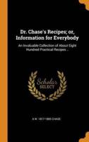 Dr. Chase's Recipes; or, Information for Everybody: An Invaluable Collection of About Eight Hundred Practical Recipes ..