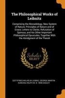 The Philosophical Works of Leibnitz: Comprising the Monadology, New System of Nature, Principles of Nature and of Grace, Letters to Clarke, Refutation of Spinoza, and his Other Important Philosophical Opuscules, Together With the Abridgment of the Theodi