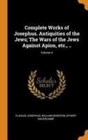 Complete Works of Josephus. Antiquities of the Jews; The Wars of the Jews Against Apion, Etc., ..; Volume 4