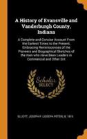 A History of Evansville and Vanderburgh County, Indiana: A Complete and Concise Account From the Earliest Times to the Present, Embracing Reminiscences of the Pioneers and Biographical Sketches of the men who Have Been Leaders in Commercial and Other Ent