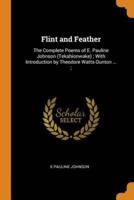 Flint and Feather: The Complete Poems of E. Pauline Johnson (Tekahionwake) ; With Introduction by Theodore Watts-Dunton ... ;