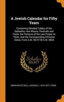 A Jewish Calendar for Fifty Years: Containing Detailed Tables of the Sabbaths, new Moons, Festivals and Fasts, the Portions of the Law Proper to Them, and the Corresponding Christian Dates, From A.M. 5614 Till A.M. 5664