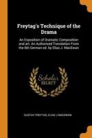Freytag's Technique of the Drama: An Exposition of Dramatic Composition and art. An Authorized Translation From the 6th German ed. by Elias J. MacEwan