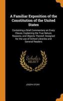 A Familiar Exposition of the Constitution of the United States: Containing a Brief Commentary on Every Clause, Explaining the True Nature, Reasons, and Objects Thereof; Designed for the use of School Libraries and General Readers