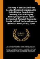 A History of Banking in all the Leading Nations; Comprising the United States; Great Britain; Germany; Austro-Hungary; France; Italy; Belgium; Spain; Switzerland; Portugal; Roumania; Russia; Holland; the Scandinavian Nations; Canada; China; Japan