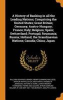 A History of Banking in all the Leading Nations; Comprising the United States; Great Britain; Germany; Austro-Hungary; France; Italy; Belgium; Spain; Switzerland; Portugal; Roumania; Russia; Holland; the Scandinavian Nations; Canada; China; Japan