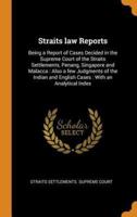 Straits law Reports: Being a Report of Cases Decided in the Supreme Court of the Straits Settlements, Penang, Singapore and Malacca : Also a few Judgments of the Indian and English Cases : With an Analytical Index