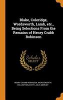 Blake, Coleridge, Wordsworth, Lamb, etc., Being Selections From the Remains of Henry Crabb Robinson