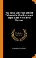 You can; a Collection of Brief Talks on the Most Important Topic in the World-your Success