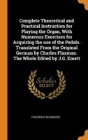 Complete Theoretical and Practical Instruction for Playing the Organ, With Numerous Exercises for Acquiring the use of the Pedals. Translated From the Original German by Charles Flaxman. The Whole Edited by J.G. Emett