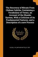 The Recovery of Nitrate From Chilean Caliche, Containing a Vocabulary of Terms, an Account of the Shanks System, With a Criticism of its Fundamental Features, and a Description of a new Process