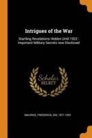 Intrigues of the War: Startling Revelations Hidden Until 1922 : Important Military Secrets now Disclosed