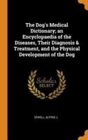 The Dog's Medical Dictionary; an Encyclopaedia of the Diseases, Their Diagnosis & Treatment, and the Physical Development of the Dog