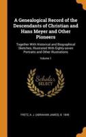 A Genealogical Record of the Descendants of Christian and Hans Meyer and Other Pioneers: Together With Historical and Biographical Sketches, Illustrated With Eighty-seven Portraits and Other Illustrations; Volume 1