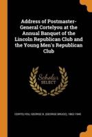 Address of Postmaster-General Cortelyou at the Annual Banquet of the Lincoln Republican Club and the Young Men's Republican Club