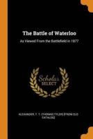 The Battle of Waterloo: As Viewed From the Battlefield in 1877
