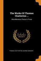 The Works Of Thomas Chatterton ...: Miscellaneous Pieces In Prose