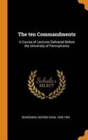 The ten Commandments: A Course of Lectures Delivered Before the University of Pennsylvania