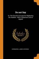 Do not Say: Or, The Church's Excuses for Neglecting the Heathen : With a Statement and an Appeal