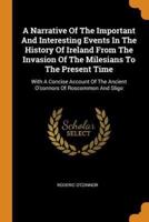 A Narrative Of The Important And Interesting Events In The History Of Ireland From The Invasion Of The Milesians To The Present Time: With A Concise Account Of The Ancient O'connors Of Roscommon And Sligo