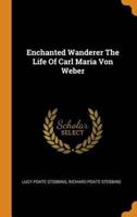 Enchanted Wanderer The Life Of Carl Maria Von Weber