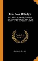 Fox's Book Of Martyrs: Or, A History Of The Lives, Sufferings, And Triumphant Deaths Of Many Of The Primitive As Well As Protestant Martyrs