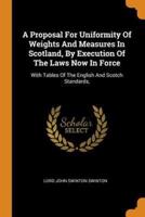 A Proposal For Uniformity Of Weights And Measures In Scotland, By Execution Of The Laws Now In Force: With Tables Of The English And Scotch Standards,