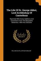 The Life Of Dr. George Abbot, Lord Archbishop Of Canterbury: Reprinted With Some Additions And Corrections From The Biographia Britannica : With His Character