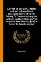 A Letter To The Hon. Thomas Erskine. [followed By] A Discourse Delivered To The Society Of Theophilanthropists, At Paris [and] An Essay On The Origin Of Free Masonry [and] A Letter To Camille Jordan
