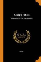 Aesop's Fables: Together With The Life Of Aesop