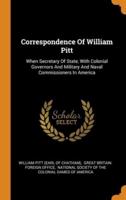 Correspondence Of William Pitt: When Secretary Of State, With Colonial Governors And Military And Naval Commissioners In America