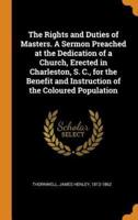 The Rights and Duties of Masters. A Sermon Preached at the Dedication of a Church, Erected in Charleston, S. C., for the Benefit and Instruction of the Coloured Population