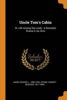 Uncle Tom's Cabin: Or, Life Among the Lowly : a Domestic Drama in six Acts