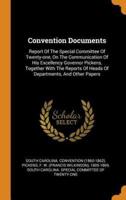 Convention Documents: Report Of The Special Committee Of Twenty-one, On The Communication Of His Excellency Governor Pickens, Together With The Reports Of Heads Of Departments, And Other Papers