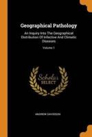 Geographical Pathology: An Inquiry Into The Geographical Distribution Of Infective And Climatic Diseases; Volume 1