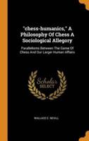 "chess-humanics," A Philosophy Of Chess A Sociological Allegory: Parallelisms Between The Game Of Chess And Our Larger Human Affairs