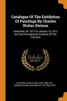 Catalogue Of The Exhibition Of Paintings By Charles Walter Stetson: December 28, 1912 To January 19, 1913 [at The] Pennsylvania Academy Of The Fine Arts