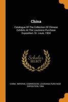 China: Catalogue Of The Collection Of Chinese Exhibits At The Louisiana Purchase Exposition, St. Louis, 1904