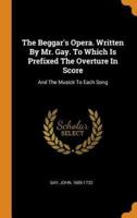 The Beggar's Opera. Written By Mr. Gay. To Which Is Prefixed The Overture In Score: And The Musick To Each Song