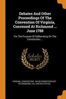 Debates And Other Proceedings Of The Convention Of Virginia, Convened At Richmond ... June 1788: For The Purpose Of Deliberating On The Constitution ...