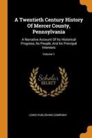 A Twentieth Century History Of Mercer County, Pennsylvania: A Narrative Account Of Its Historical Progress, Its People, And Its Principal Interests; Volume 1