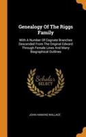 Genealogy Of The Riggs Family: With A Number Of Cognate Branches Descended From The Original Edward Through Female Lines And Many Biographical Outlines