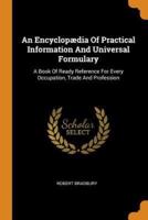 An Encyclopædia Of Practical Information And Universal Formulary: A Book Of Ready Reference For Every Occupation, Trade And Profession