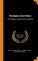 Michigan Court Rules: And Michigan Judicature Act Annotated