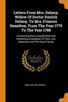 Letters From Mrs. Delany, Widow Of Doctor Patrick Delany, To Mrs. Frances Hamilton, From The Year 1779 To The Year 1788: Comprising Many Unpublished And Interesting Anecdotes Of Their Late Majesties And The Royal Family