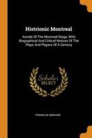 Histrionic Montreal: Annals Of The Montreal Stage, With Biographical And Critical Notices Of The Plays And Players Of A Century