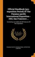 Official Handbook (pre-exposition Period) Of The Panama-pacific International Exposition--1915, San Francisco ...: Containing An Outline Of All Features Of The Exposition